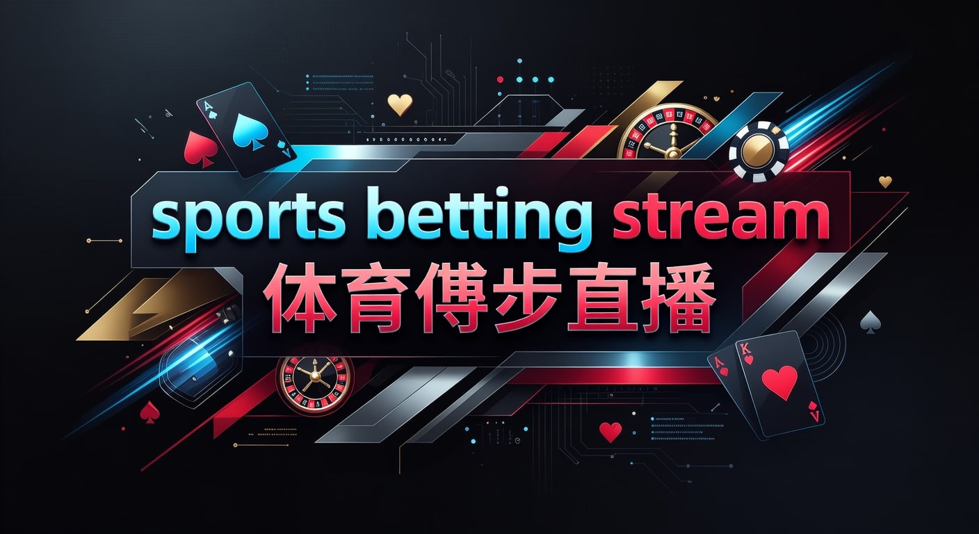 sports betting stream 体育博彩直播：观看、判断与风控
